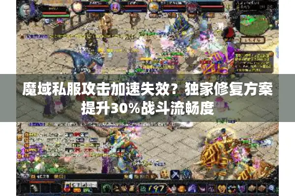 魔域私服攻击加速失效？独家修复方案提升30%战斗流畅度