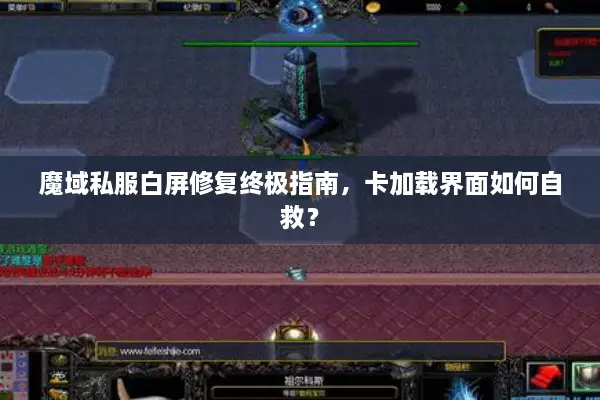 魔域私服白屏修复终极指南，卡加载界面如何自救？
