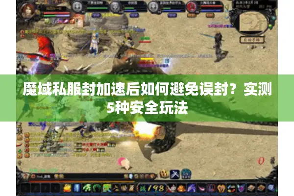 魔域私服封加速后如何避免误封？实测5种安全玩法