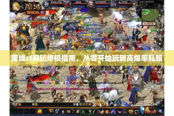 魔域sf网站终极指南，从零开始玩转高爆率私服