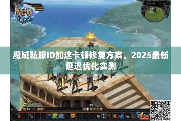 魔域私服ID加速卡顿修复方案,2025最新延迟优化实测 魔域私服ID加速卡顿修复方案,2025最新延迟优化实测