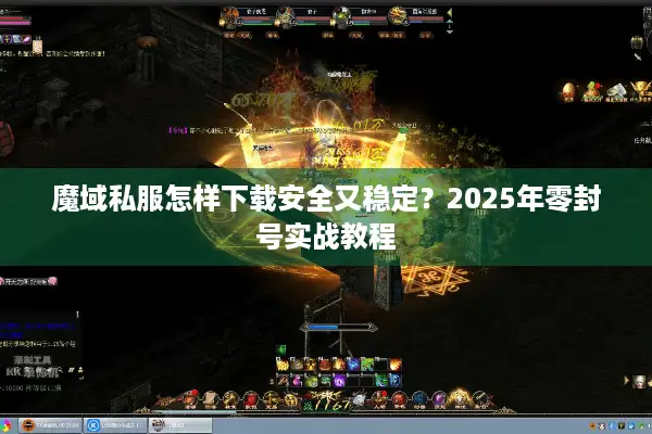 魔域私服怎样下载安全又稳定？2025年零封号实战教程