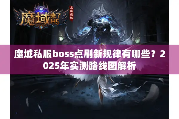 魔域私服boss点刷新规律有哪些？2025年实测路线图解析