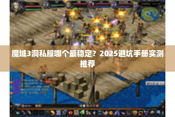 魔域3洞私服哪个最稳定？2025避坑手册实测推荐