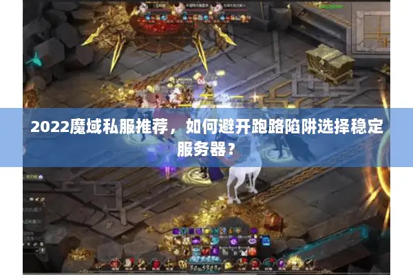 2022魔域私服推荐，如何避开跑路陷阱选择稳定服务器？