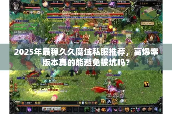 2025年最稳久久魔域私服推荐，高爆率版本真的能避免被坑吗？