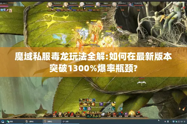 魔域私服毒龙玩法全解:如何在最新版本突破1300%爆率瓶颈?
