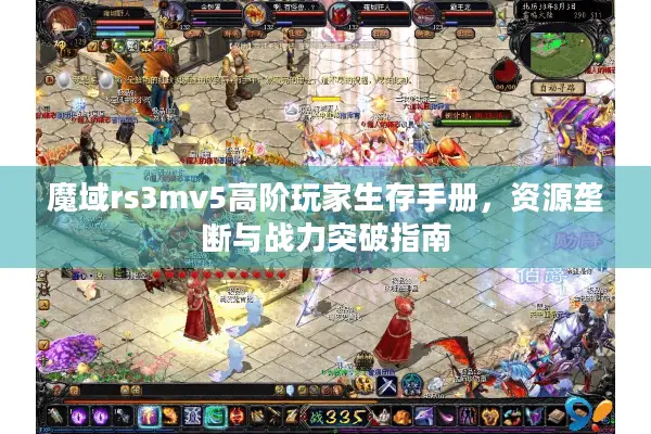 魔域rs3mv5高阶玩家生存手册，资源垄断与战力突破指南