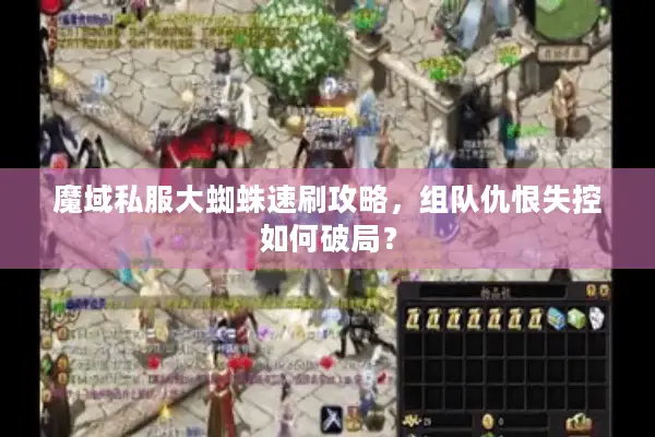 魔域私服大蜘蛛速刷攻略，组队仇恨失控如何破局？