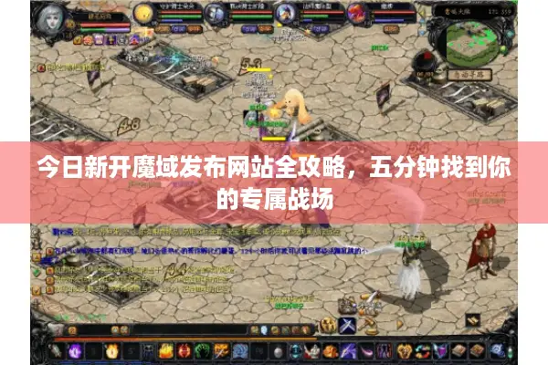 今日新开魔域发布网站全攻略，五分钟找到你的专属战场