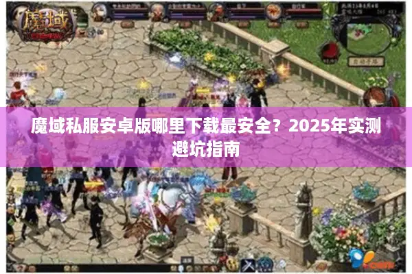 魔域私服安卓版哪里下载最安全？2025年实测避坑指南