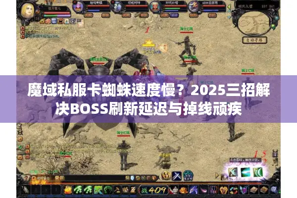 魔域私服卡蜘蛛速度慢？2025三招解决BOSS刷新延迟与掉线顽疾