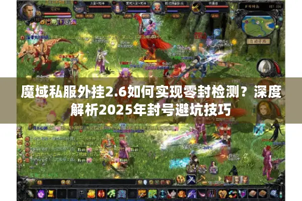魔域私服外挂2.6如何实现零封检测？深度解析2025年封号避坑技巧