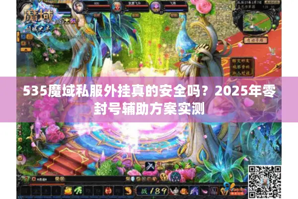 535魔域私服外挂真的安全吗？2025年零封号辅助方案实测