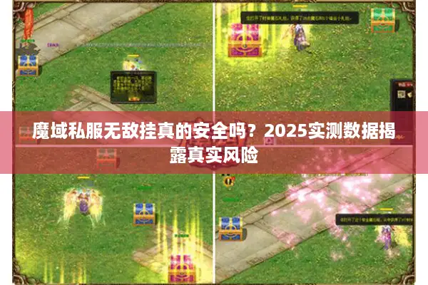 魔域私服无敌挂真的安全吗？2025实测数据揭露真实风险