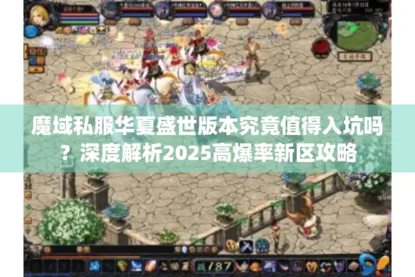 魔域私服华夏盛世版本究竟值得入坑吗？深度解析2025高爆率新区攻略