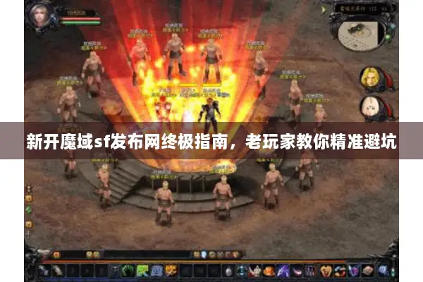 新开魔域sf发布网终极指南，老玩家教你精准避坑