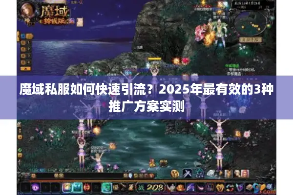 魔域私服如何快速引流？2025年最有效的3种推广方案实测