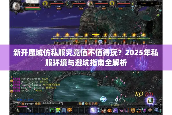 新开魔域仿私服究竟值不值得玩?2025年私服环境与避坑指南全解析 新开魔域仿私服究竟值不值得玩?2025年私服环境与避坑指南全解析