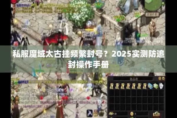 私服魔域太古挂频繁封号？2025实测防追封操作手册