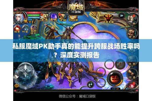 私服魔域PK助手真的能提升跨服战场胜率吗？深度实测报告