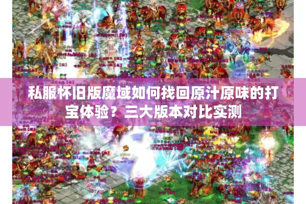 私服怀旧版魔域如何找回原汁原味的打宝体验？三大版本对比实测