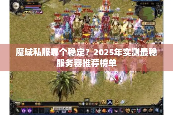 魔域私服哪个稳定?2025年实测最稳服务器推荐榜单 魔域私服哪个稳定?2025年实测最稳服务器推荐榜单