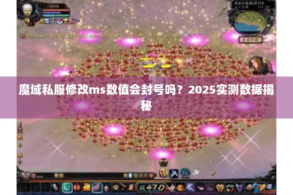 魔域私服修改ms数值会封号吗？2025实测数据揭秘