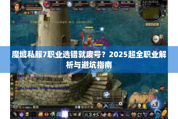 魔域私服7职业选错就废号？2025超全职业解析与避坑指南