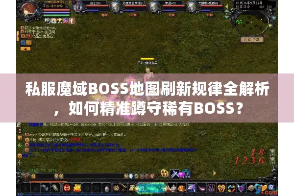私服魔域BOSS地图刷新规律全解析，如何精准蹲守稀有BOSS？