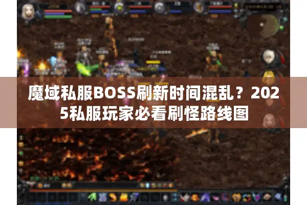 魔域私服BOSS刷新时间混乱?2025私服玩家必看刷怪路线图 魔域私服BOSS刷新时间混乱?2025私服玩家必看刷怪路线图