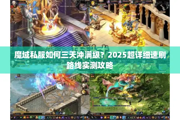 魔域私服如何三天冲满级?2025超详细速刷路线实测攻略 魔域私服如何三天冲满级?2025超详细速刷路线实测攻略