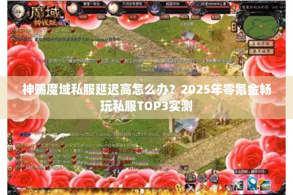 神赐魔域私服延迟高怎么办?2025年零氪金畅玩私服TOP3实测 神赐魔域私服延迟高怎么办?2025年零氪金畅玩私服TOP3实测