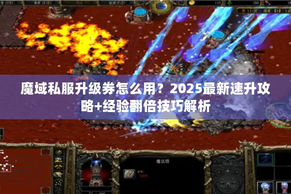 魔域私服升级券怎么用?2025最新速升攻略+经验翻倍技巧解析 魔域私服升级券怎么用?2025最新速升攻略+经验翻倍技巧解析