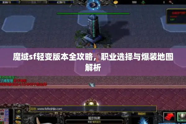 魔域sf轻变版本全攻略，职业选择与爆装地图解析