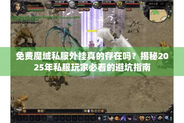 免费魔域私服外挂真的存在吗?揭秘2025年私服玩家必看的避坑指南 免费魔域私服外挂真的存在吗?揭秘2025年私服玩家必看的避坑指南