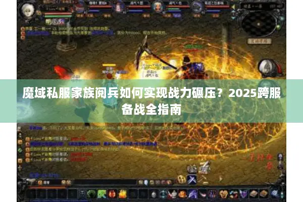 魔域私服家族阅兵如何实现战力碾压？2025跨服备战全指南