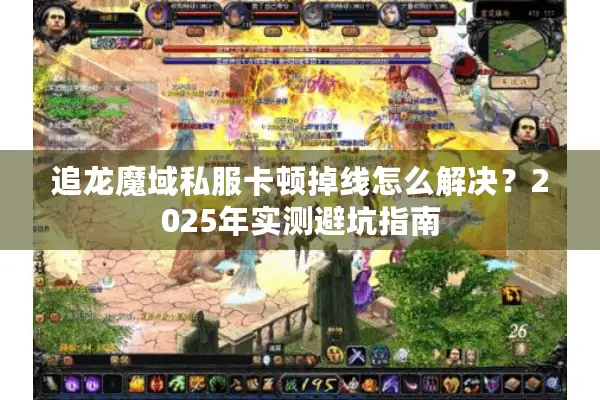 追龙魔域私服卡顿掉线怎么解决？2025年实测避坑指南
