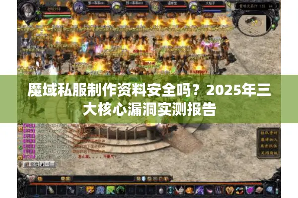 魔域私服制作资料安全吗？2025年三大核心漏洞实测报告