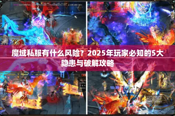 魔域私服有什么风险？2025年玩家必知的5大隐患与破解攻略