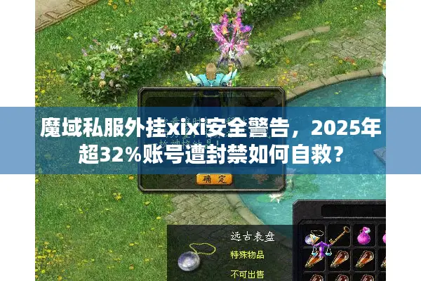 魔域私服外挂xixi安全警告，2025年超32%账号遭封禁如何自救？