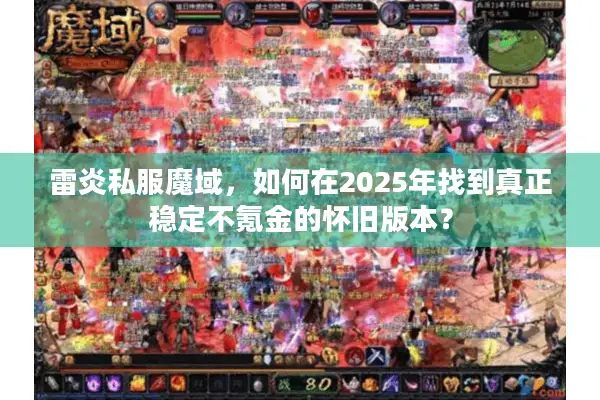 雷炎私服魔域，如何在2025年找到真正稳定不氪金的怀旧版本？