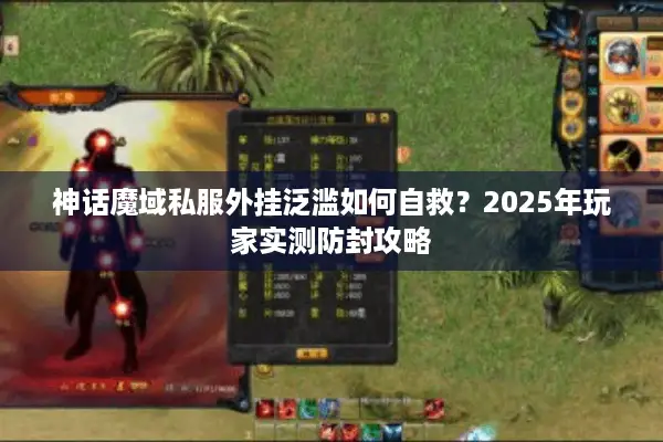 神话魔域私服外挂泛滥如何自救？2025年玩家实测防封攻略