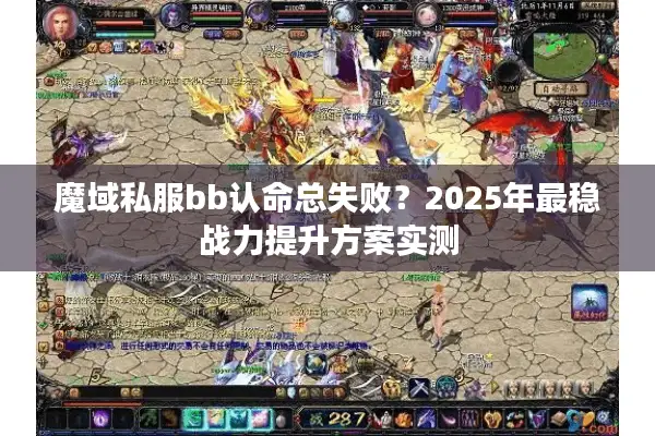 魔域私服bb认命总失败？2025年最稳战力提升方案实测