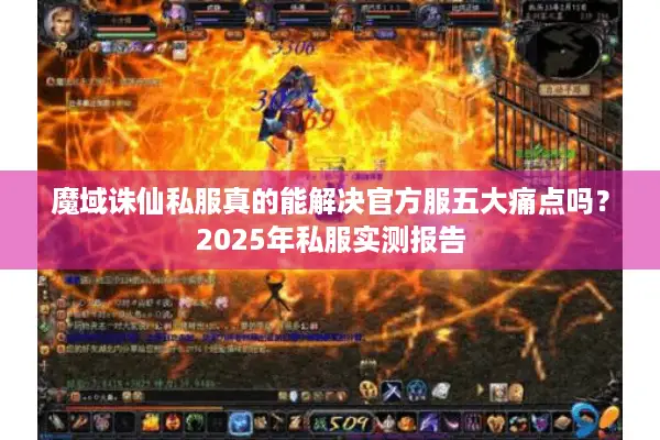 魔域诛仙私服真的能解决官方服五大痛点吗？2025年私服实测报告