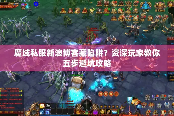 魔域私服新浪博客藏陷阱?资深玩家教你五步避坑攻略 魔域私服新浪博客藏陷阱?资深玩家教你五步避坑攻略