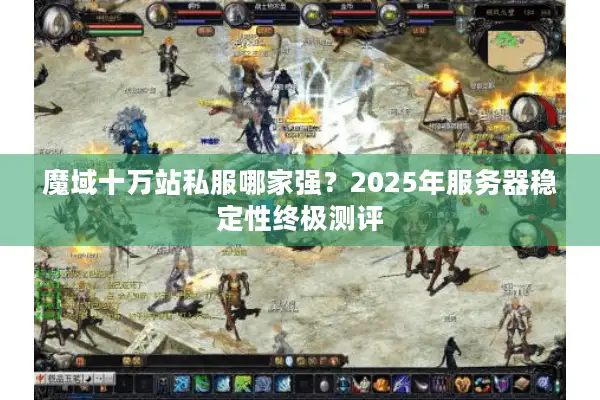 魔域十万站私服哪家强？2025年服务器稳定性终极测评