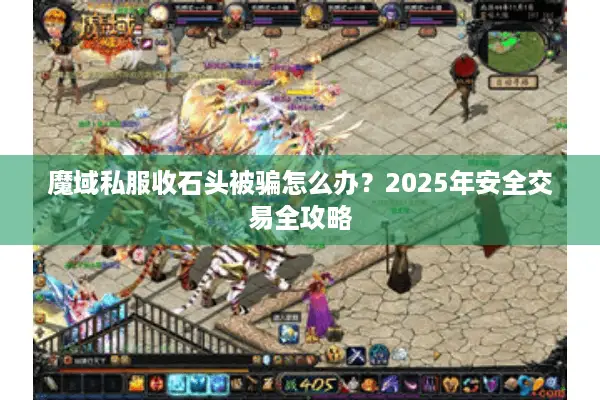魔域私服收石头被骗怎么办？2025年安全交易全攻略