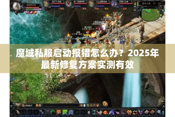魔域私服启动报错怎么办？2025年最新修复方案实测有效