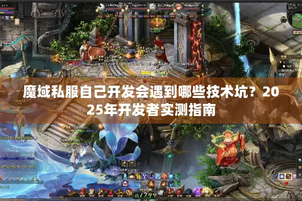 魔域私服自己开发会遇到哪些技术坑？2025年开发者实测指南